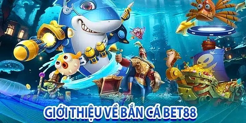 Tổng quan về sảnh bắn cá Bet88